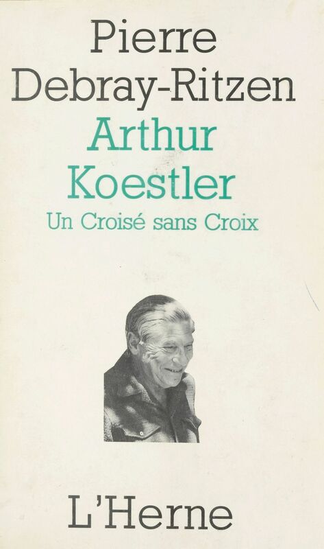 Arthur Koestler : un croisé sans croix Essai psycho-biographique sur un contemporain capital