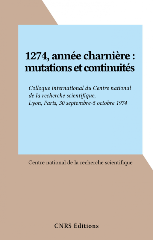 1274, année charnière : mutations et continuités Colloque international du Centre national de la recherche scientifique, Lyon, Paris, 30 septembre-5 octobre 1974