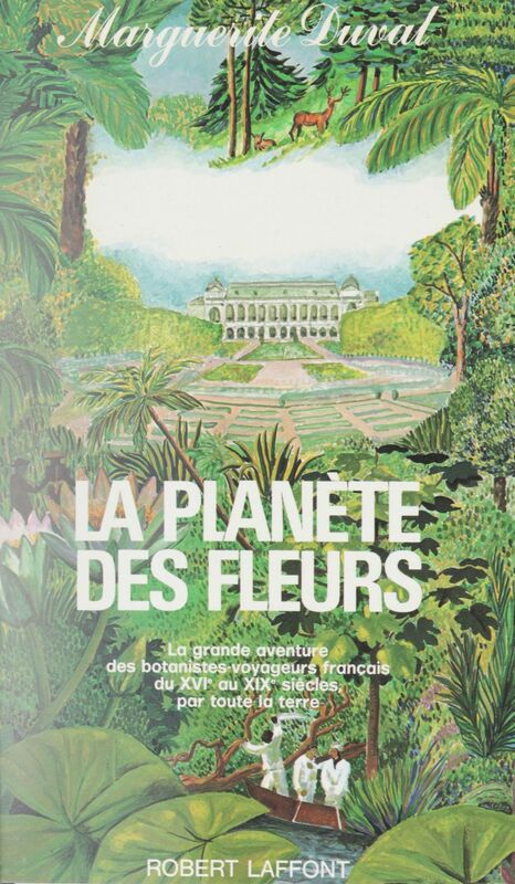 La planète des fleurs La grande aventure des botanistes-voyageurs français du XVIe au XIXe siècles, par toute la terre