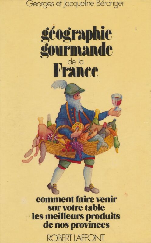 Géographie gourmande de la France Comment faire venir sur votre table les meilleurs produits de nos provinces