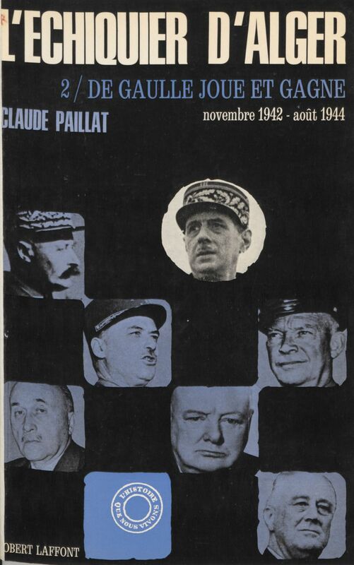 L'échiquier d'Alger (2) De Gaulle joue et gagne. Novembre 1942-Août 1944