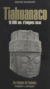 Tiahuanaco Dix mille ans d'énigmes incas
