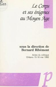 Le corps et ses énigmes au Moyen Âge Actes du Colloque, Orléans 15-16 mai 1992