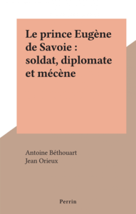 Le prince Eugène de Savoie : soldat, diplomate et mécène