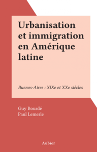 Urbanisation et immigration en Amérique latine Buenos-Aires : XIXe et XXe siècles