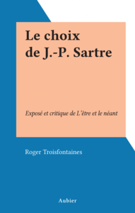 Le choix de J.-P. Sartre Exposé et critique de L'être et le néant