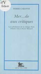 Mer... de aux critiques Les tribulations de la critique d'art, d'Émile Zola à Pierre Ménard