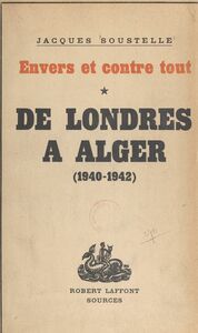 Envers et contre tout (1) De Londres à Alger. Souvenirs et documents sur la France libre, 1940-1942