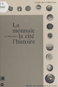 La monnaie, la cité, l'histoire Le Médaillier, Musée des beaux-arts de Lyon