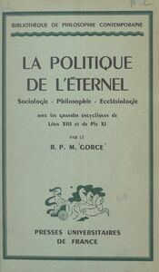 La politique de l'éternel Sociologie, philosophie, ecclésiologie, avec les grandes encycliques de Léon XIII et de Pie XI