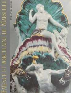 Faïence et porcelaine de Marseille, XVIIe-XVIIIe siècles Collections du Musée de la faïence de Marseille