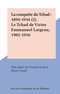 La conquête du Tchad : 1894-1916 (2). Le Tchad de Victor Emmanuel Largeau, 1902-1916