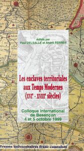Les enclaves territoriales aux Temps Modernes (XVIe-XVIIIe siècles) : actes du Colloque de Besançon, 4-5 octobre 1999