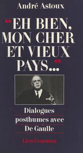 Eh bien, mon cher et vieux pays... Dialogues posthumes avec De Gaulle