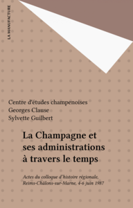 La Champagne et ses administrations à travers le temps Actes du colloque d'histoire régionale, Reims-Châlons-sur-Marne, 4-6 juin 1987