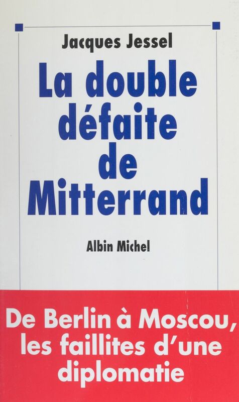 La double défaite de Mitterrand : de Berlin à Moscou, les faillites d'une diplomatie
