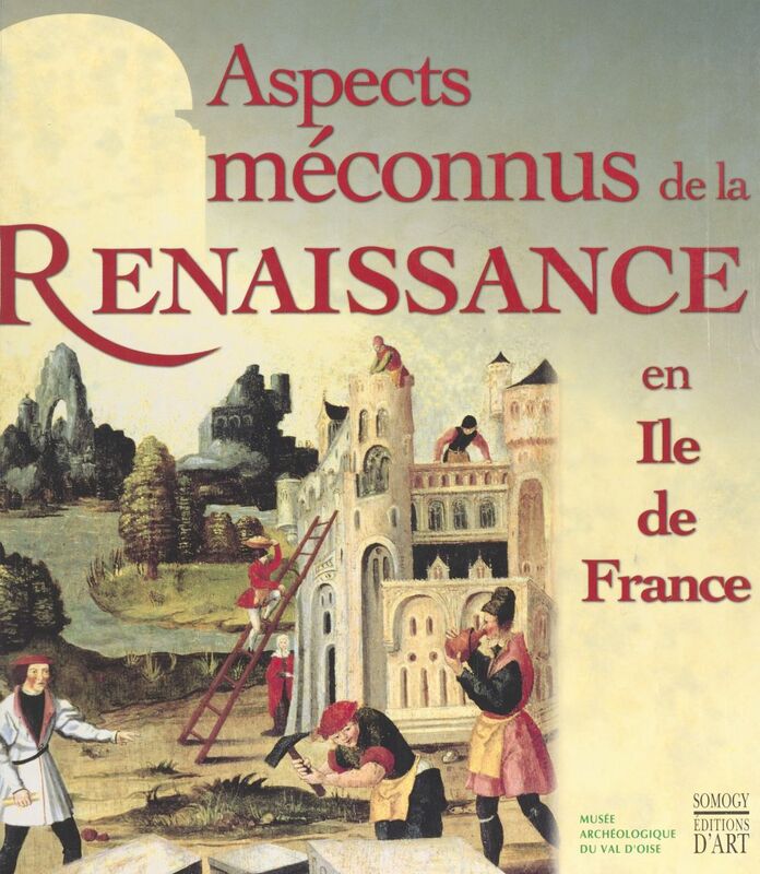 Aspects méconnus de la Renaissance en Île-de-France : exposition, Musée archéologique du Val-d'Oise, Guiry-en-Vexin, 23 avril 1998 - 3 janvier 1999