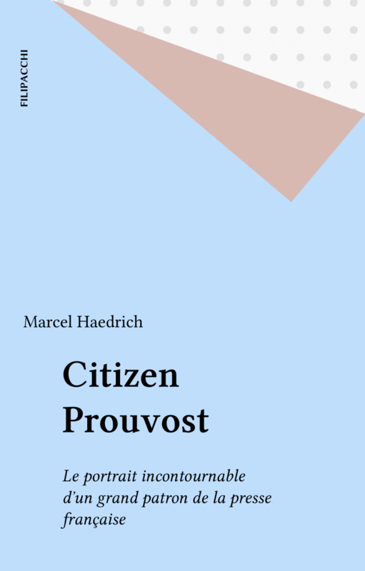 Citizen Prouvost Le portrait incontournable d'un grand patron de la presse française