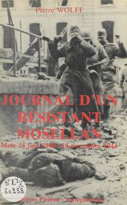 Journal d'un résistant mosellan. Metz 15 juin 1940 - 19 novembre 1944