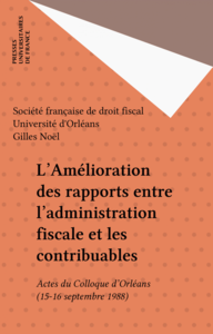 L'Amélioration des rapports entre l'administration fiscale et les contribuables Actes du Colloque d'Orléans (15-16 septembre 1988)