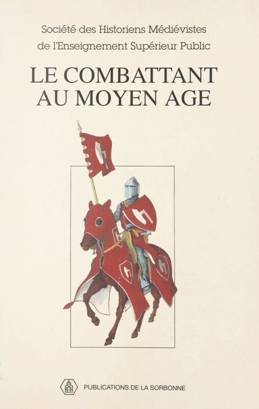Le Combattant au Moyen Âge 18e Congrès de la Société des historiens médiévistes de l'enseignement supérieur, Montpellier, 1991