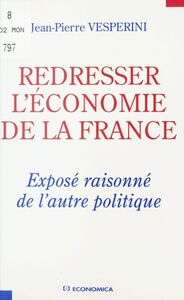 Redresser l'économie de la France Exposé raisonné de l'autre politique