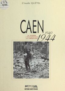 Caen (1940-1944) : La Guerre, l'occupation, la libération