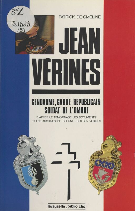 Le Lieutenant-colonel Jean Vérines : Gendarme, garde républicain, soldat de l'ombre D'après le témoignage, les documents et les archives du colonel (CR) Guy Vérines