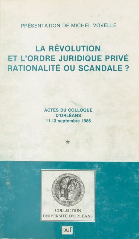 La Révolution et l'ordre juridique privé : Rationalité ou scandale ? Actes du Colloque d'Orléans, 11-13 septembre 1986