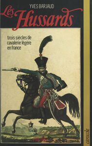 Les Hussards : trois siècles de cavalerie légère en France
