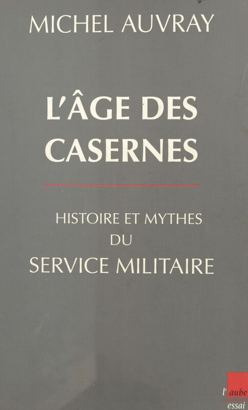 L'âge des casernes : histoire et mythes du service militaire