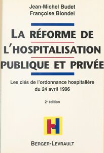 La Réforme de l'hospitalisation publique et privée : les clés de l'ordonnance hospitalière du 24 avril 1996 À jour au 1er septembre 1998
