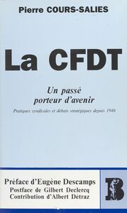 La CFDT, un passé porteur d'avenir : pratiques syndicales et débats stratégiques depuis 1946