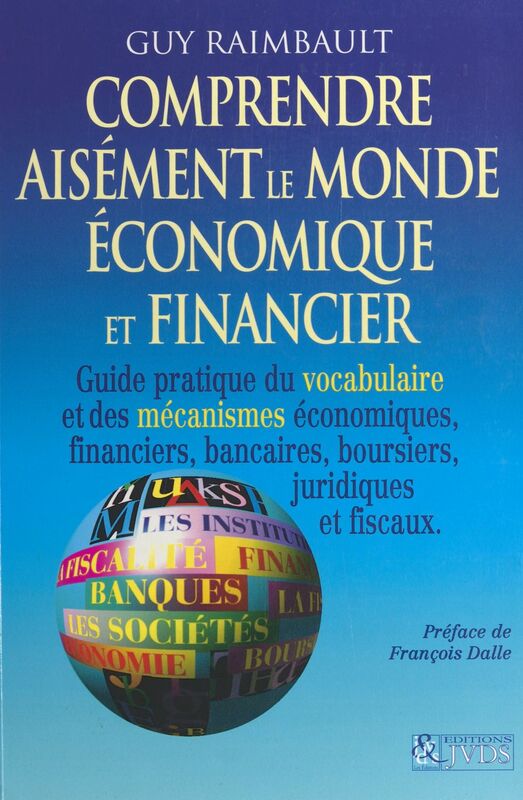 Comprendre aisément le monde économique et financier Guide pratique du vocabulaire et des mécanismes économiques et financiers, bancaires, boursiers, juridiques et fiscaux