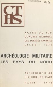 Archéologie militaire : les pays du nord Actes du 101e Congrès national des sociétés savantes, Lille, 1976