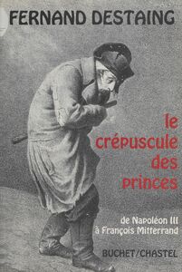 Le crépuscule des princes : de Napoléon III à François Mitterrand