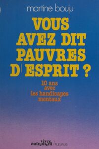 Vous avez dit pauvres d'esprit ? 10 ans avec les handicapés mentaux