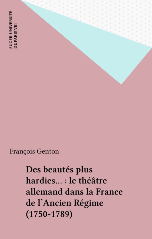 Des beautés plus hardies... : le théâtre allemand dans la France de l'Ancien Régime (1750-1789)
