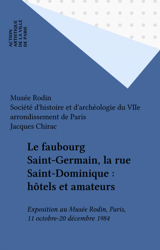 Le faubourg Saint-Germain, la rue Saint-Dominique : hôtels et amateurs Exposition au Musée Rodin, Paris, 11 octobre-20 décembre 1984