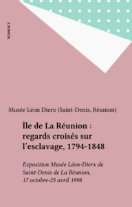 Île de La Réunion : regards croisés sur l'esclavage, 1794-1848 Exposition Musée Léon-Dierx de Saint-Denis de La Réunion, 17 octobre-25 avril 1998