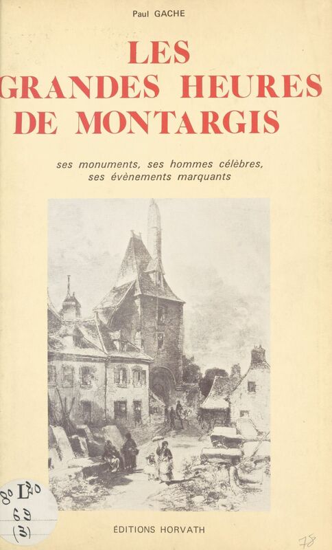 Les grandes heures de Montargis : ses monuments, ses hommes célèbres, ses événements marquants