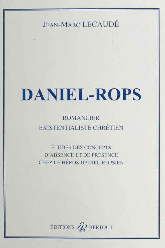 Daniel-Rops, romancier existentialiste chrétien : études des concepts d'absence et de présence chez le héros daniel-ropsien