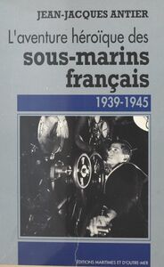 L'aventure héroïque des sous-marins français : 1939-1945