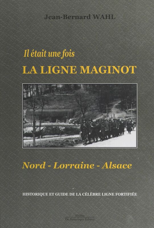Il était une fois la Ligne Maginot : Nord-Lorraine-Alsace Historique et guide de la célèbre ligne fortifiée