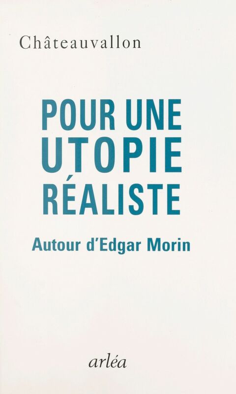 Pour une utopie réaliste : autour d'Edgar Morin Rencontres de Châteauvallon