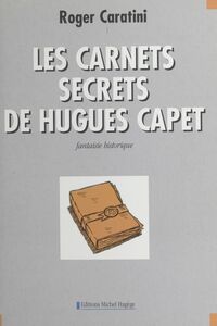 Les carnets secrets de Hugues Capet : fantaisie historique