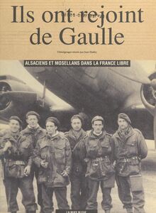 Ils ont rejoint De Gaulle : Alsaciens et Mosellans dans la France libre