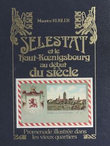 Sélestat et le Haut-Kœnigsbourg au début du siècle : promenade illustrée dans les vieux quartiers