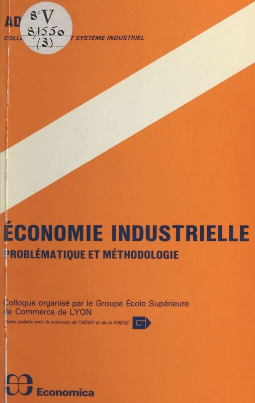 Économie industrielle : problématique et méthodologie Colloque organisé par le Groupe École supérieure de commerce de Lyon, 19-20 novembre 1981