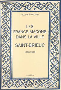 Les francs-maçons dans la ville : Saint-Brieuc, 1760-1990